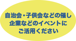 自治会・子供会などの催し企業などのイベントにご活用ください