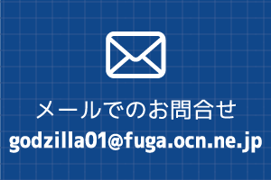 メールでのお問合せ godzilla01@fuga.ocn.ne.jp